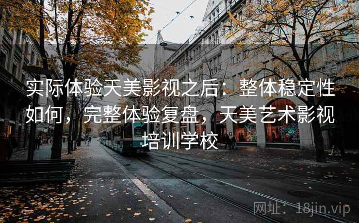 实际体验天美影视之后：整体稳定性如何，完整体验复盘，天美艺术影视培训学校  第2张