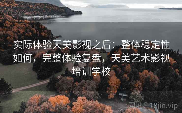 实际体验天美影视之后：整体稳定性如何，完整体验复盘，天美艺术影视培训学校  第1张