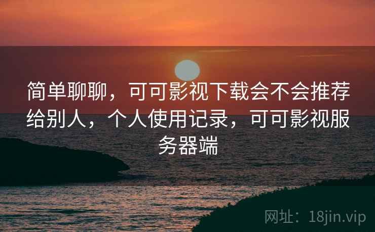 简单聊聊，可可影视下载会不会推荐给别人，个人使用记录，可可影视服务器端  第1张