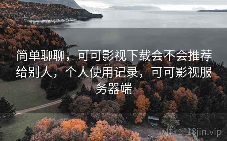 简单聊聊，可可影视下载会不会推荐给别人，个人使用记录，可可影视服务器端  第2张