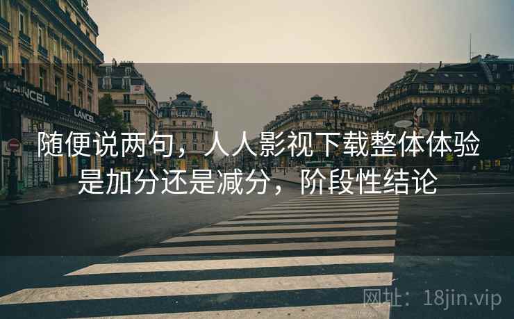 随便说两句，人人影视下载整体体验是加分还是减分，阶段性结论  第2张