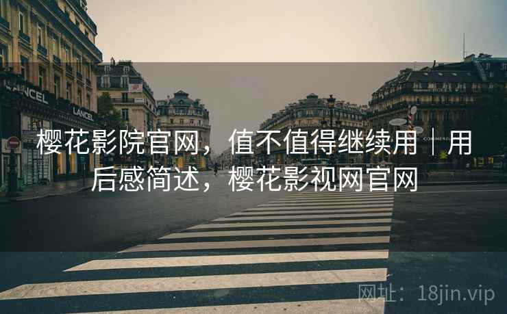 樱花影院官网，值不值得继续用｜用后感简述，樱花影视网官网  第1张