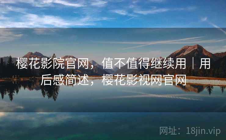 樱花影院官网，值不值得继续用｜用后感简述，樱花影视网官网  第2张