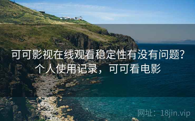 可可影视在线观看稳定性有没有问题?个人使用记录,可可看电影 第2张 可可影视在线观看稳定性有没有问题?个人使用记录,可可看电影 第2张