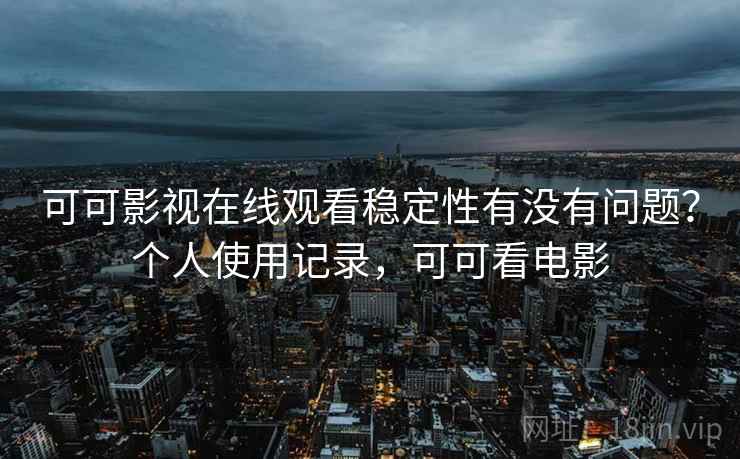可可影视在线观看稳定性有没有问题?个人使用记录,可可看电影 第1张 可可影视在线观看稳定性有没有问题?个人使用记录,可可看电影 第1张