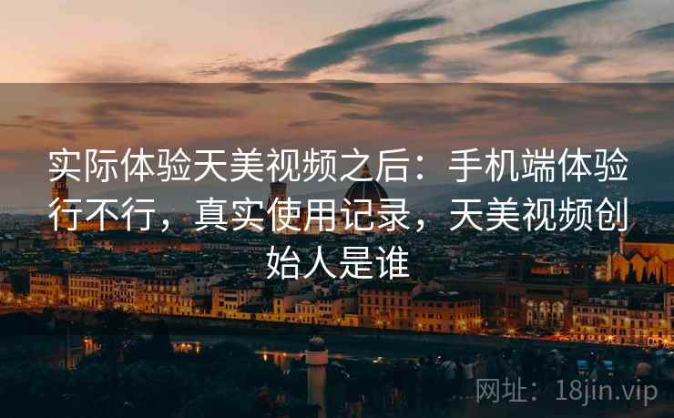 实际体验天美视频之后:手机端体验行不行,真实使用记录,天美视频创始人是谁 第2张 实际体验天美视频之后:手机端体验行不行,真实使用记录,天美视频创始人是谁 第2张
