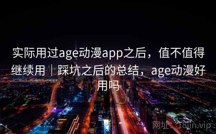 实际用过age动漫app之后,值不值得继续用|踩坑之后的总结,age动漫好用吗 第2张 实际用过age动漫app之后,值不值得继续用|踩坑之后的总结,age动漫好用吗 第2张