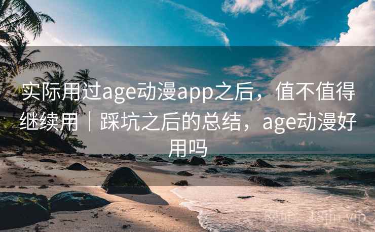 实际用过age动漫app之后,值不值得继续用|踩坑之后的总结,age动漫好用吗 第1张 实际用过age动漫app之后,值不值得继续用|踩坑之后的总结,age动漫好用吗 第1张