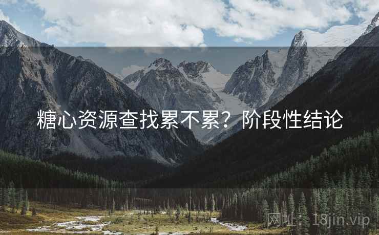 糖心资源查找累不累？阶段性结论  第2张