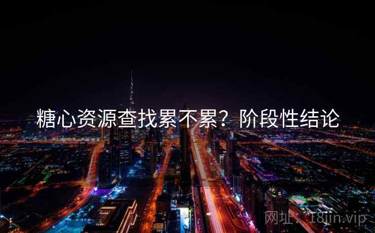 糖心资源查找累不累？阶段性结论  第1张