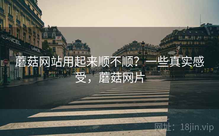 蘑菇网站用起来顺不顺?一些真实感受,蘑菇网片 第1张 蘑菇网站用起来顺不顺?一些真实感受,蘑菇网片 第1张
