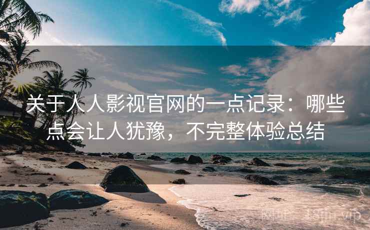 关于人人影视官网的一点记录:哪些点会让人犹豫,不完整体验总结 第1张 关于人人影视官网的一点记录:哪些点会让人犹豫,不完整体验总结 第1张