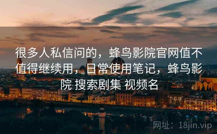 很多人私信问的，蜂鸟影院官网值不值得继续用，日常使用笔记，蜂鸟影院 搜索剧集 视频名  第2张