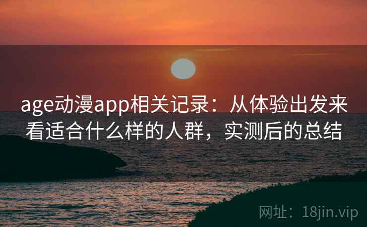 age动漫app相关记录:从体验出发来看适合什么样的人群,实测后的总结 第2张 age动漫app相关记录:从体验出发来看适合什么样的人群,实测后的总结 第2张