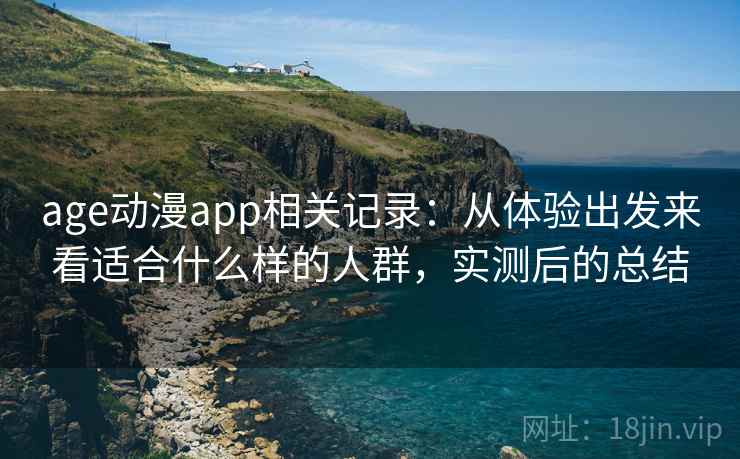age动漫app相关记录:从体验出发来看适合什么样的人群,实测后的总结 第1张 age动漫app相关记录:从体验出发来看适合什么样的人群,实测后的总结 第1张