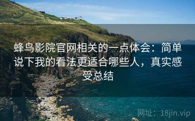 蜂鸟影院官网相关的一点体会:简单说下我的看法更适合哪些人,真实感受总结 第1张 蜂鸟影院官网相关的一点体会:简单说下我的看法更适合哪些人,真实感受总结 第1张