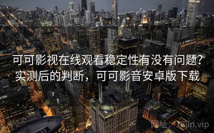 可可影视在线观看稳定性有没有问题?实测后的判断,可可影音安卓版下载 第2张 可可影视在线观看稳定性有没有问题?实测后的判断,可可影音安卓版下载 第2张