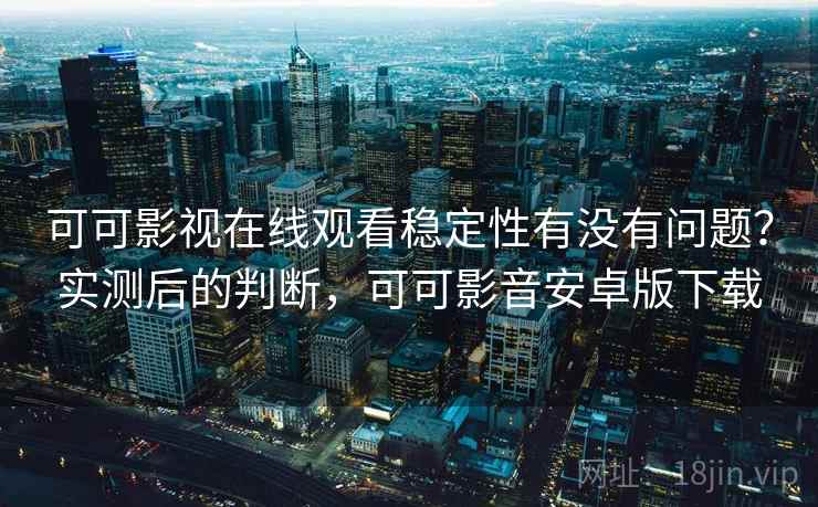 可可影视在线观看稳定性有没有问题?实测后的判断,可可影音安卓版下载 第1张 可可影视在线观看稳定性有没有问题?实测后的判断,可可影音安卓版下载 第1张