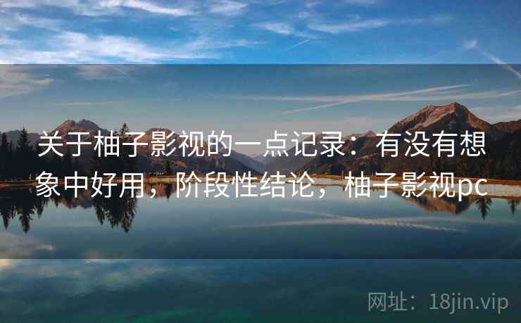 关于柚子影视的一点记录:有没有想象中好用,阶段性结论,柚子影视pc 第2张 关于柚子影视的一点记录:有没有想象中好用,阶段性结论,柚子影视pc 第2张
