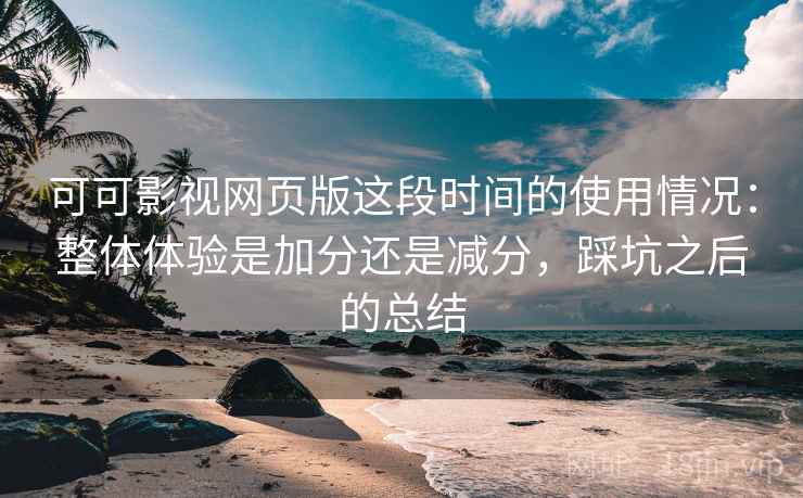 可可影视网页版这段时间的使用情况:整体体验是加分还是减分,踩坑之后的总结 第1张 可可影视网页版这段时间的使用情况:整体体验是加分还是减分,踩坑之后的总结 第1张