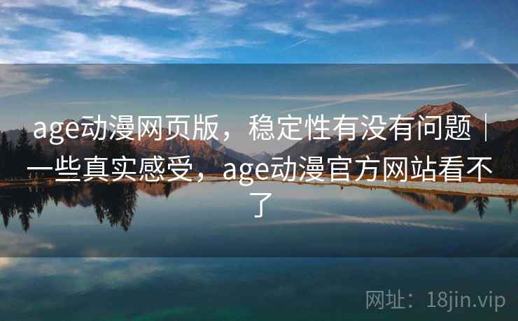 age动漫网页版，稳定性有没有问题｜一些真实感受，age动漫官方网站看不了  第2张