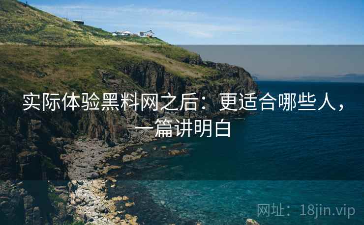 实际体验黑料网之后:更适合哪些人,一篇讲明白 第2张 实际体验黑料网之后:更适合哪些人,一篇讲明白 第2张