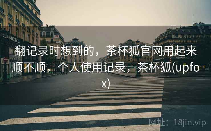 翻记录时想到的，茶杯狐官网用起来顺不顺，个人使用记录，茶杯狐(upfox)  第2张