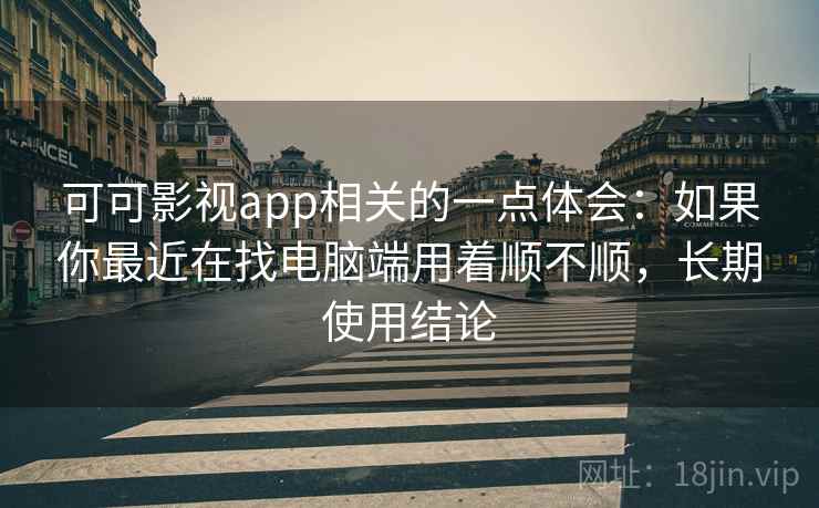 可可影视app相关的一点体会:如果你最近在找电脑端用着顺不顺,长期使用结论 第2张 可可影视app相关的一点体会:如果你最近在找电脑端用着顺不顺,长期使用结论 第2张