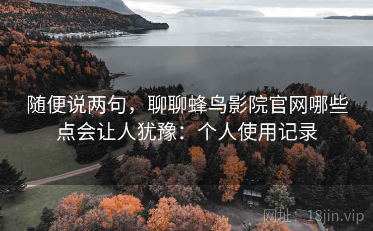 随便说两句，聊聊蜂鸟影院官网哪些点会让人犹豫：个人使用记录  第2张