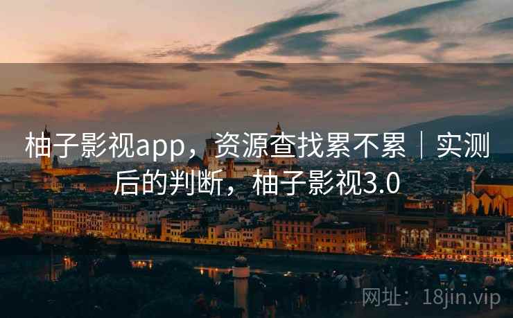 柚子影视app，资源查找累不累｜实测后的判断，柚子影视3.0  第1张