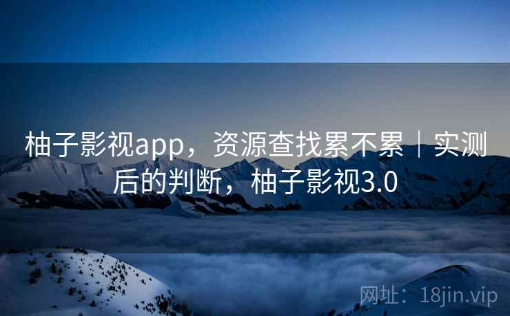 柚子影视app，资源查找累不累｜实测后的判断，柚子影视3.0  第2张