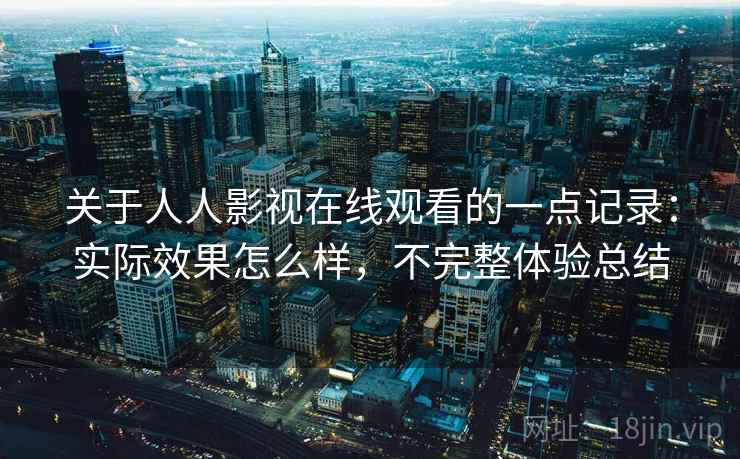 关于人人影视在线观看的一点记录:实际效果怎么样,不完整体验总结 第2张 关于人人影视在线观看的一点记录:实际效果怎么样,不完整体验总结 第2张