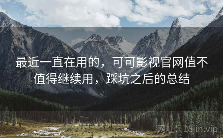 最近一直在用的，可可影视官网值不值得继续用，踩坑之后的总结  第2张